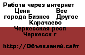 Работа через интернет › Цена ­ 20 000 - Все города Бизнес » Другое   . Карачаево-Черкесская респ.,Черкесск г.